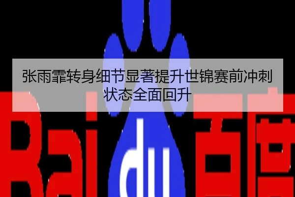 张雨霏转身细节显著提升世锦赛前冲刺状态全面回升