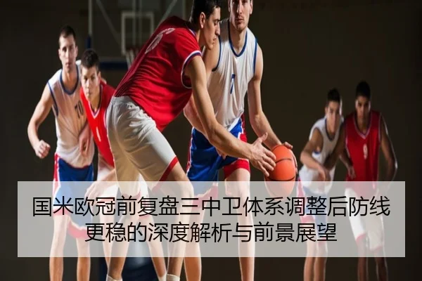 国米欧冠前复盘三中卫体系调整后防线更稳的深度解析与前景展望