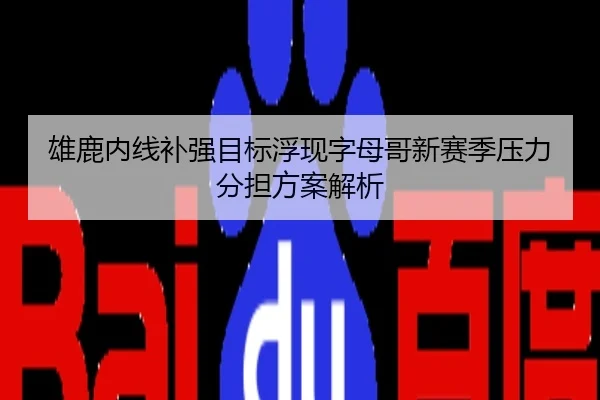 雄鹿内线补强目标浮现字母哥新赛季压力分担方案解析