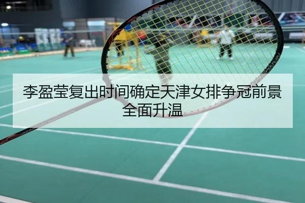 李盈莹复出时间确定天津女排争冠前景全面升温